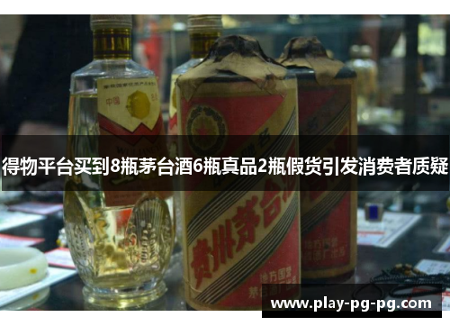 得物平台买到8瓶茅台酒6瓶真品2瓶假货引发消费者质疑