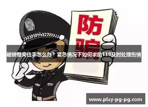 被螃蟹夹住手怎么办？紧急情况下如何求助119及时处理伤情