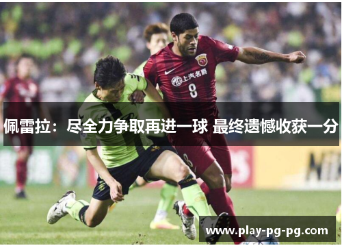 佩雷拉：尽全力争取再进一球 最终遗憾收获一分