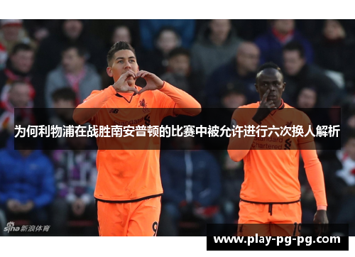为何利物浦在战胜南安普顿的比赛中被允许进行六次换人解析